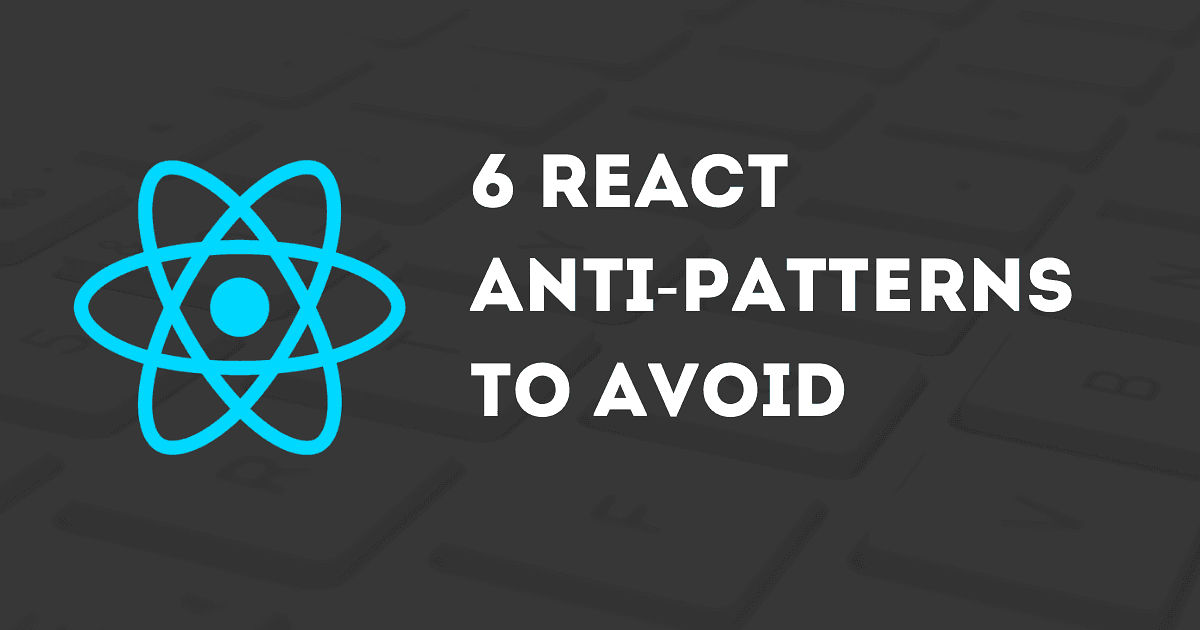 6 React Anti-Patterns to Avoid